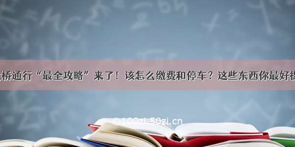 港珠澳大桥通行“最全攻略”来了！该怎么缴费和停车？这些东西你最好提前了解！