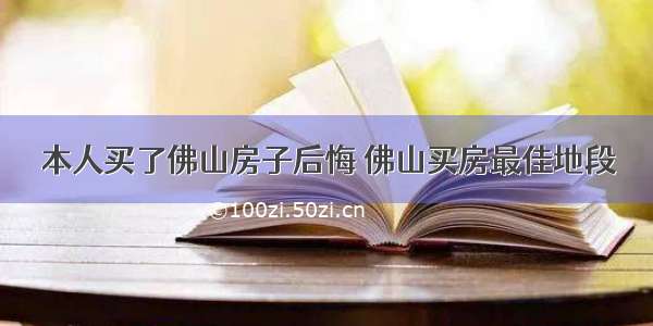 本人买了佛山房子后悔 佛山买房最佳地段