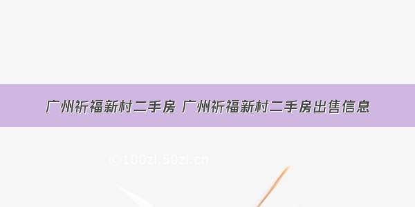 广州祈福新村二手房 广州祈福新村二手房出售信息