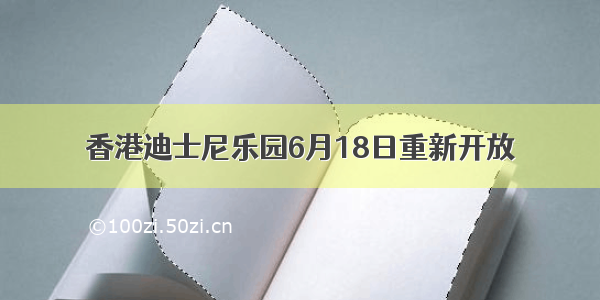 香港迪士尼乐园6月18日重新开放