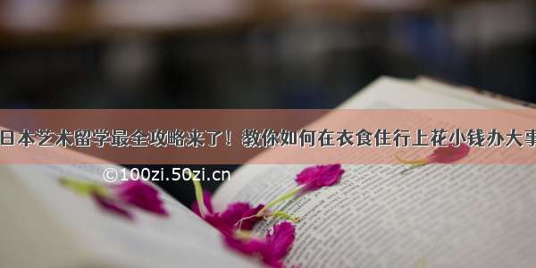 日本艺术留学最全攻略来了！教你如何在衣食住行上花小钱办大事