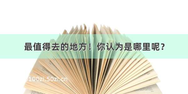 最值得去的地方！你认为是哪里呢？