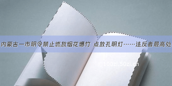 8月1日起 内蒙古一市明令禁止燃放烟花爆竹 点放孔明灯……违反者最高处罚5000元