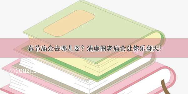 春节庙会去哪儿耍？清虚阁老庙会让你乐翻天!