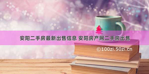 安阳二手房最新出售信息 安阳房产网二手房出售