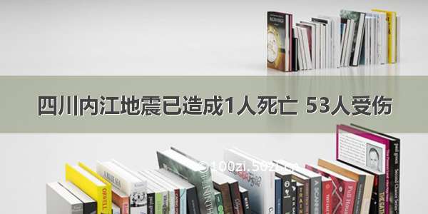 四川内江地震已造成1人死亡 53人受伤