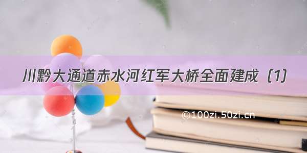 川黔大通道赤水河红军大桥全面建成（1）