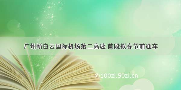 广州新白云国际机场第二高速 首段拟春节前通车