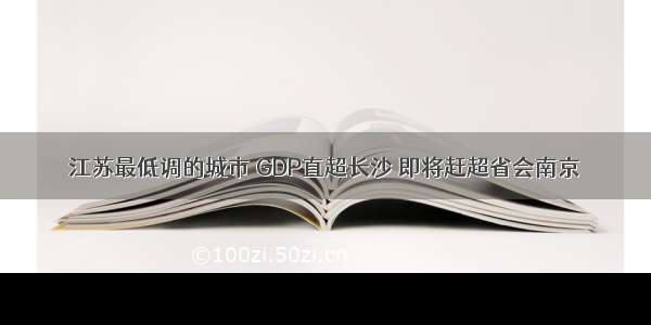 江苏最低调的城市 GDP直超长沙 即将赶超省会南京