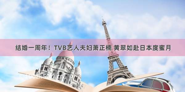 结婚一周年！TVB艺人夫妇萧正楠 黄翠如赴日本度蜜月