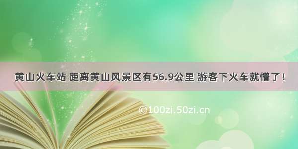 黄山火车站 距离黄山风景区有56.9公里 游客下火车就懵了！