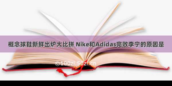 概念球鞋新鲜出炉大比拼 Nike和Adidas完败李宁的原因是