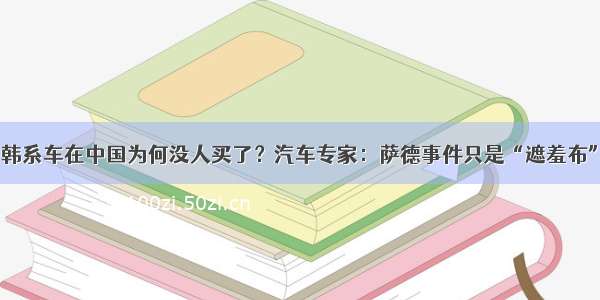 韩系车在中国为何没人买了？汽车专家：萨德事件只是“遮羞布”