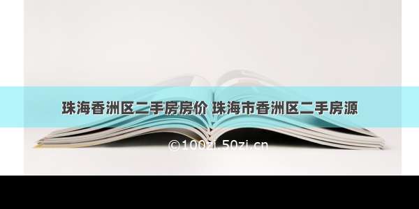 珠海香洲区二手房房价 珠海市香洲区二手房源