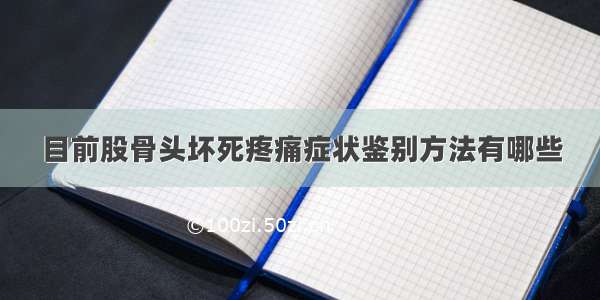 目前股骨头坏死疼痛症状鉴别方法有哪些