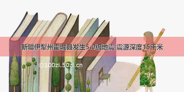 新疆伊犁州霍城县发生5.0级地震 震源深度15千米