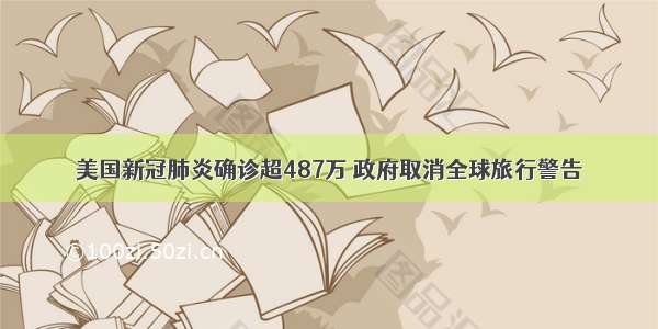 美国新冠肺炎确诊超487万 政府取消全球旅行警告