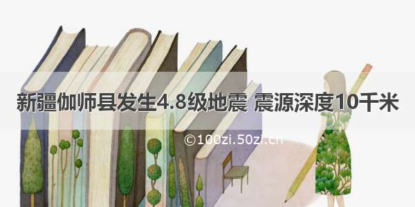 新疆伽师县发生4.8级地震 震源深度10千米