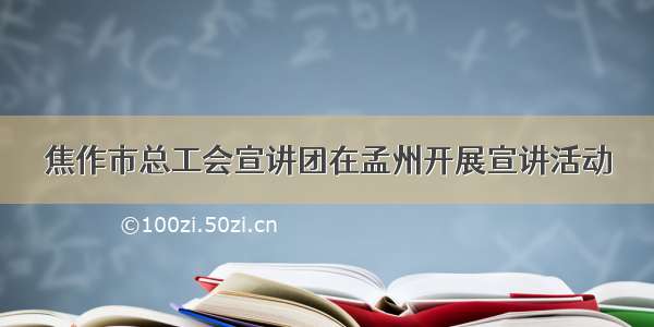 焦作市总工会宣讲团在孟州开展宣讲活动