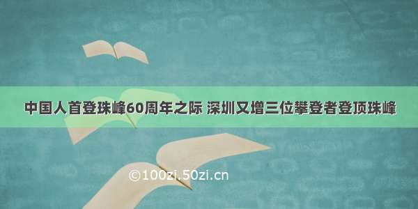 中国人首登珠峰60周年之际 深圳又增三位攀登者登顶珠峰