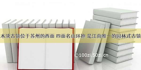 木渎古镇位于苏州的西面 四面名山环抱 是江南唯一的园林式古镇