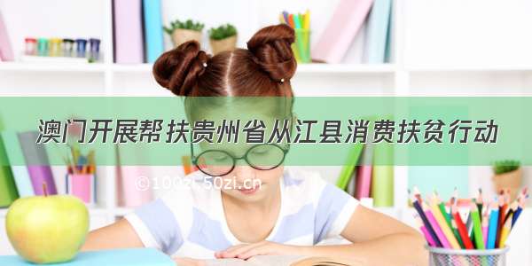 澳门开展帮扶贵州省从江县消费扶贫行动