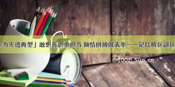 「担当作为先进典型」敢想善思勇担当 倾情拼搏做表率——记红桥区副区长李丽玲