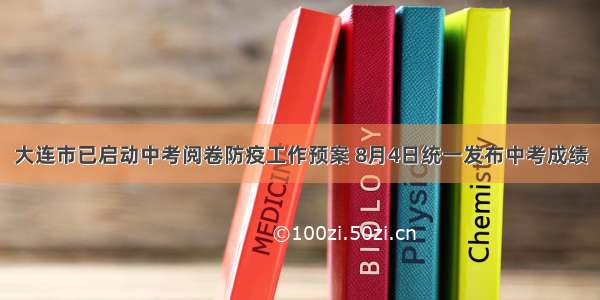 大连市已启动中考阅卷防疫工作预案 8月4日统一发布中考成绩