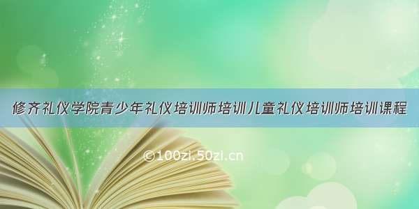 修齐礼仪学院青少年礼仪培训师培训儿童礼仪培训师培训课程