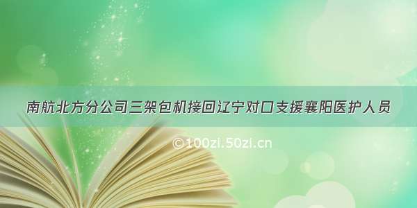 南航北方分公司三架包机接回辽宁对口支援襄阳医护人员