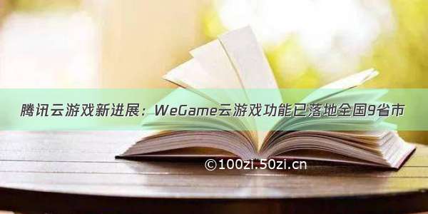 腾讯云游戏新进展：WeGame云游戏功能已落地全国9省市