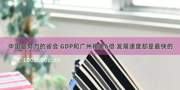 中国最努力的省会 GDP和广州相差6倍 发展速度却是最快的