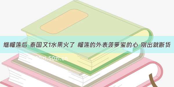 继榴莲后 泰国又1水果火了 榴莲的外表菠萝蜜的心 刚出就断货