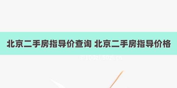 北京二手房指导价查询 北京二手房指导价格