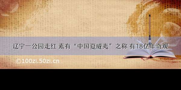 辽宁一公园走红 素有“中国夏威夷”之称 有18亿年奇观