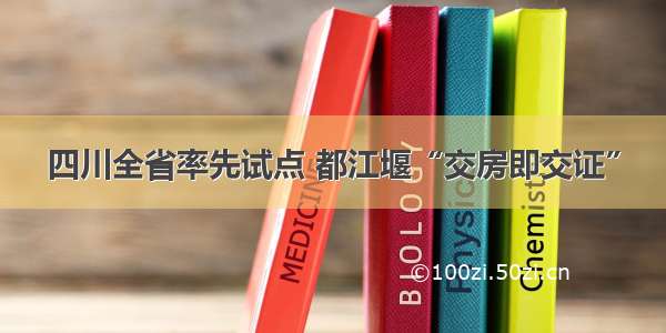 四川全省率先试点 都江堰“交房即交证”