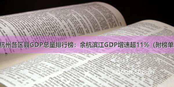 杭州各区县GDP总量排行榜：余杭滨江GDP增速超11%（附榜单）