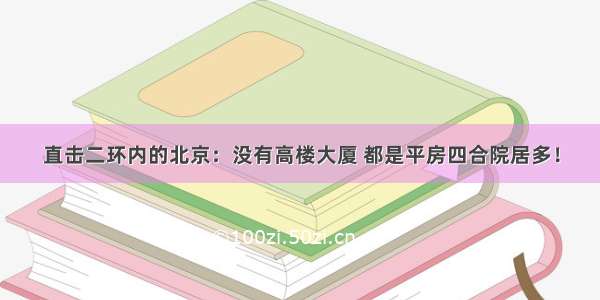 直击二环内的北京：没有高楼大厦 都是平房四合院居多！