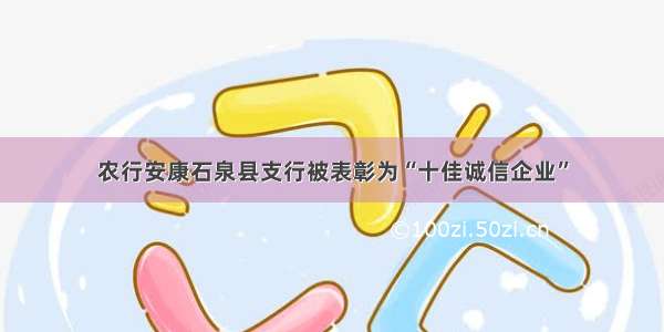 农行安康石泉县支行被表彰为“十佳诚信企业”