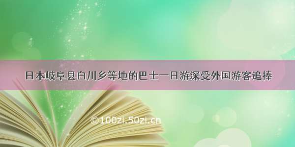 日本岐阜县白川乡等地的巴士一日游深受外国游客追捧