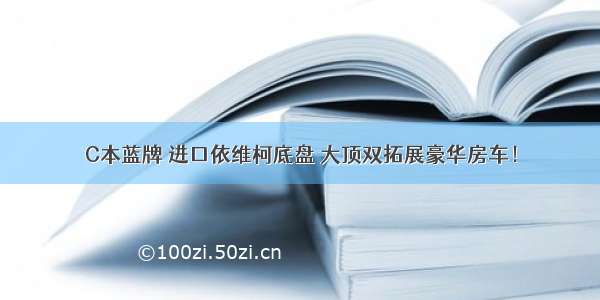 C本蓝牌 进口依维柯底盘 大顶双拓展豪华房车！