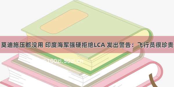 莫迪施压都没用 印度海军强硬拒绝LCA 发出警告：飞行员很珍贵