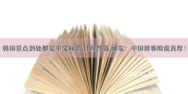 韩国景点到处都是中文标语 针对性强 网友：中国游客脸皮真厚！