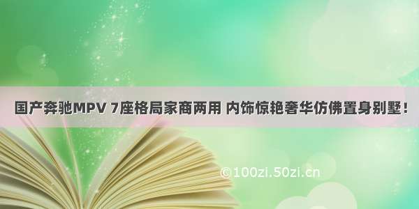 国产奔驰MPV 7座格局家商两用 内饰惊艳奢华仿佛置身别墅！