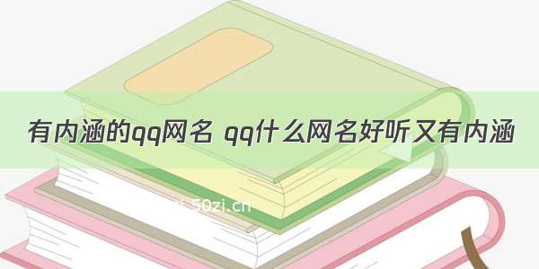 有内涵的qq网名 qq什么网名好听又有内涵