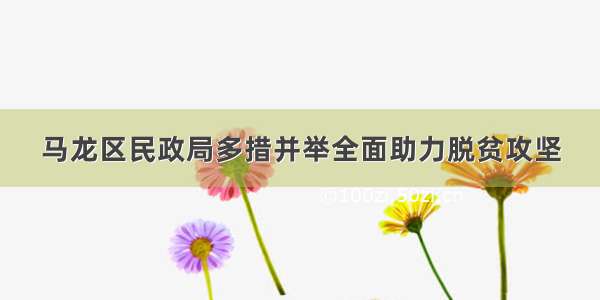 马龙区民政局多措并举全面助力脱贫攻坚