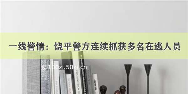 一线警情：饶平警方连续抓获多名在逃人员