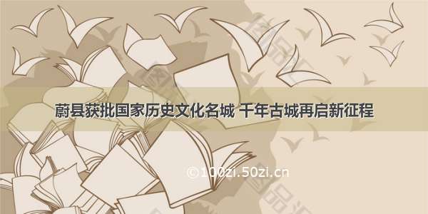 蔚县获批国家历史文化名城 千年古城再启新征程