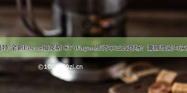 福特 全新Focus福克斯 ST Wagon旅行车正式登场！兼顾性能与实用