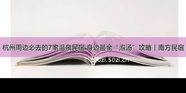 杭州周边必去的7家温泉民宿 身边最全“泡汤”攻略丨南方民宿